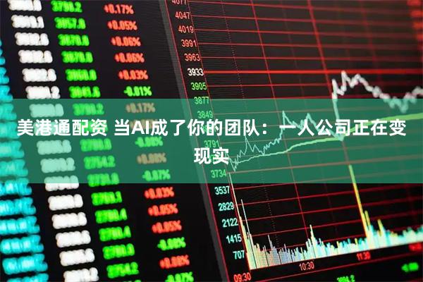 美港通配资 当AI成了你的团队：一人公司正在变现实