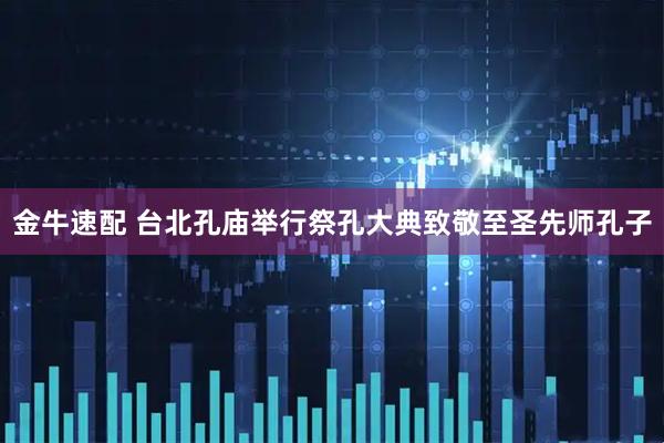 金牛速配 台北孔庙举行祭孔大典致敬至圣先师孔子