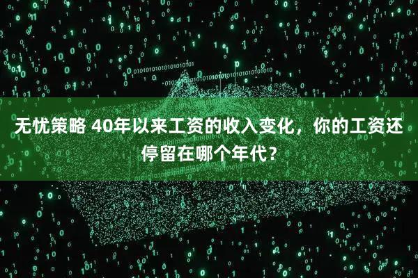 无忧策略 40年以来工资的收入变化，你的工资还停留在哪个年代？