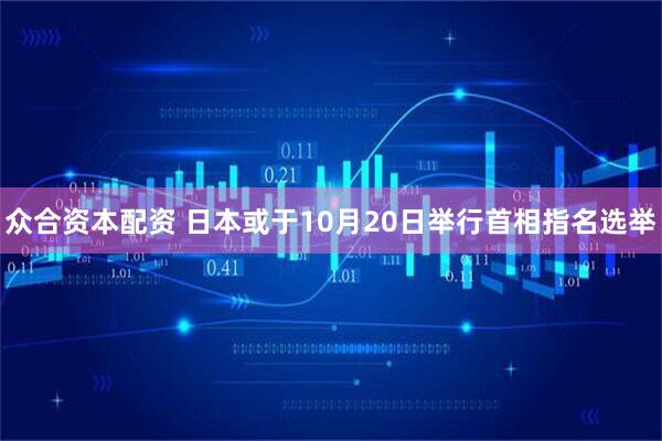 众合资本配资 日本或于10月20日举行首相指名选举