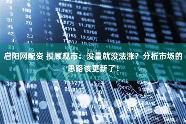 启阳网配资 投顾观市：没量就没法涨？分析市场的思路该更新了！