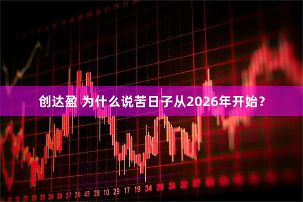 创达盈 为什么说苦日子从2026年开始？
