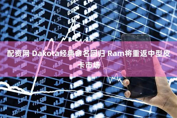 配资网 Dakota经典命名回归 Ram将重返中型皮卡市场